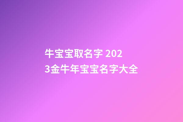 牛宝宝取名字 2023金牛年宝宝名字大全